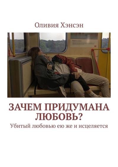 Книга Зачем придумана любовь? Убитый любовью ею же и исцеляется (Оливия Хэнсэн)